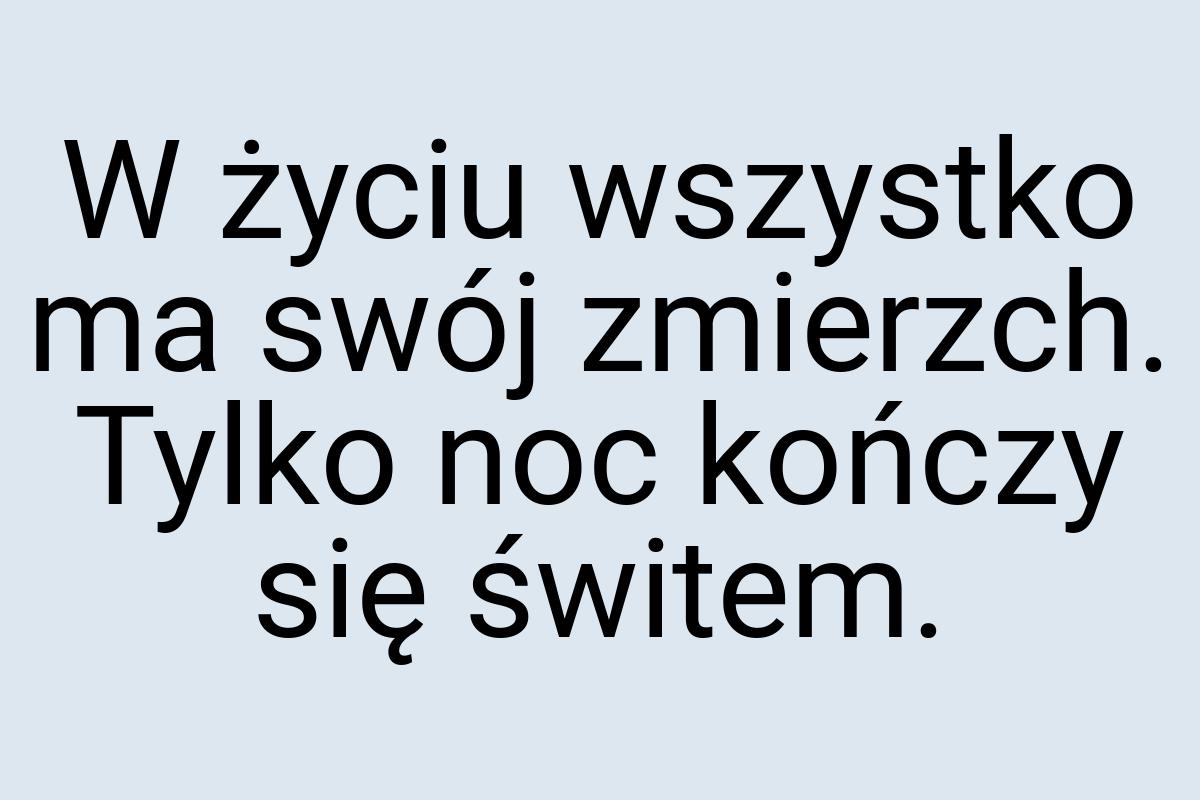 W życiu wszystko ma swój zmierzch. Tylko noc kończy się