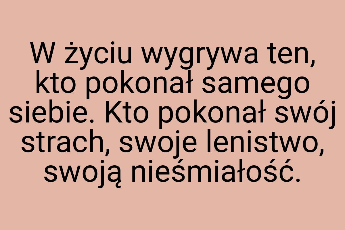 W życiu wygrywa ten, kto pokonał samego siebie. Kto pokonał