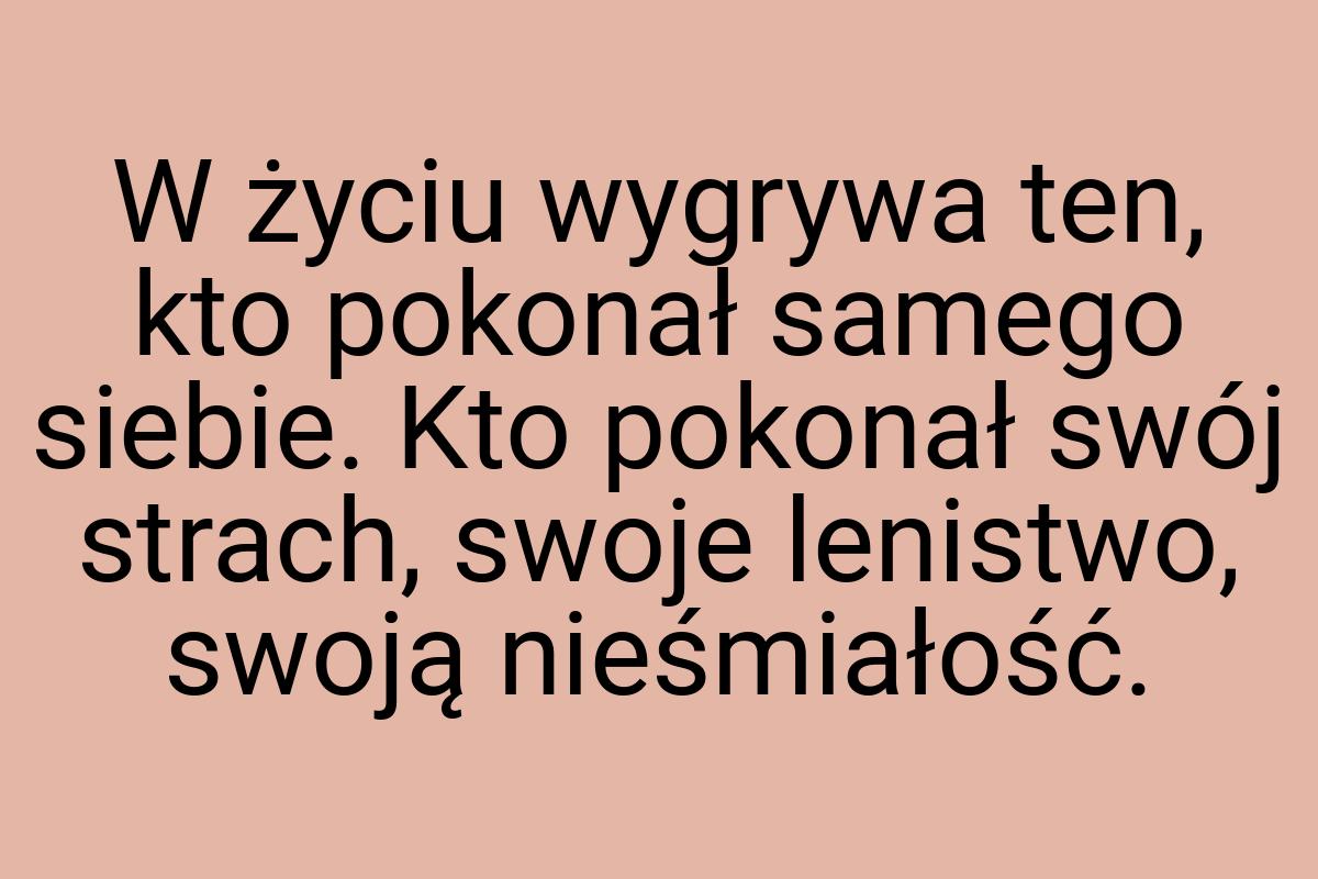 W życiu wygrywa ten, kto pokonał samego siebie. Kto pokonał