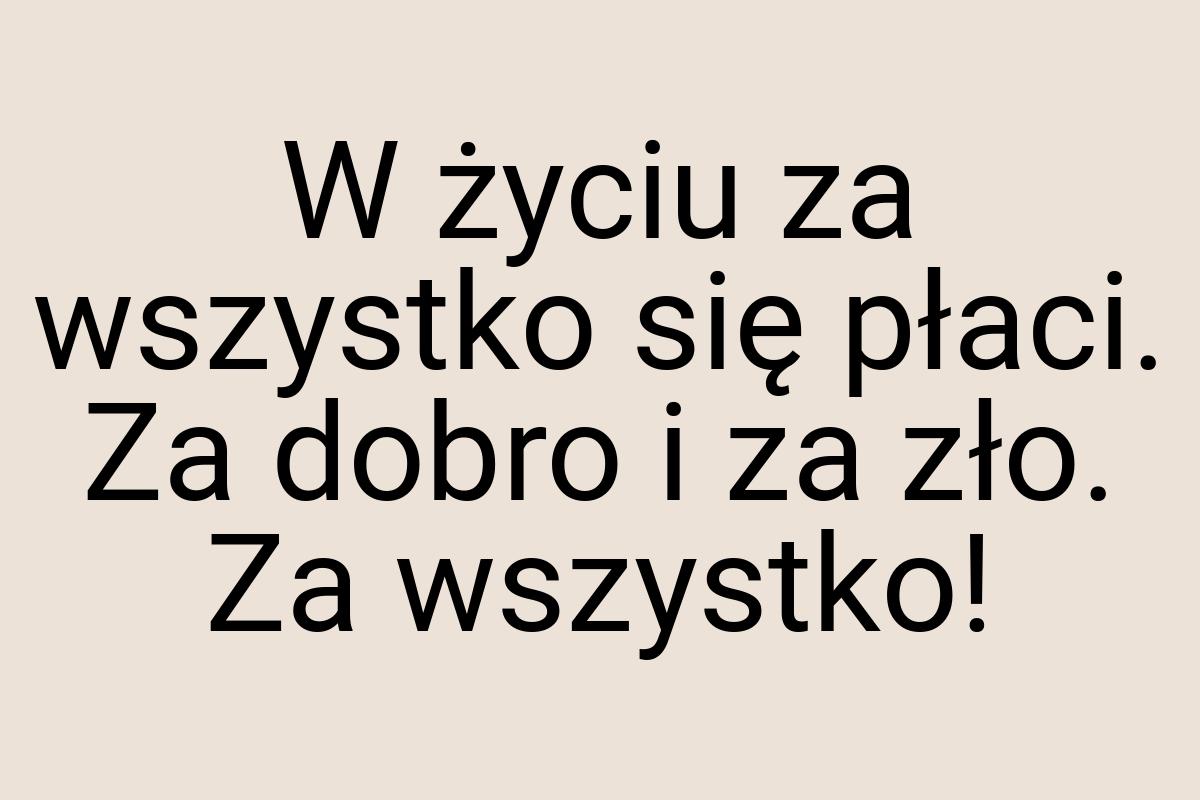 W życiu za wszystko się płaci. Za dobro i za zło. Za