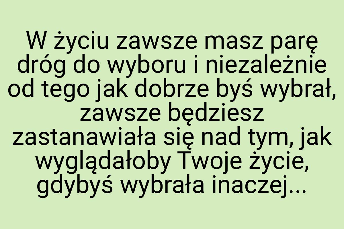 W życiu zawsze masz parę dróg do wyboru i niezależnie od