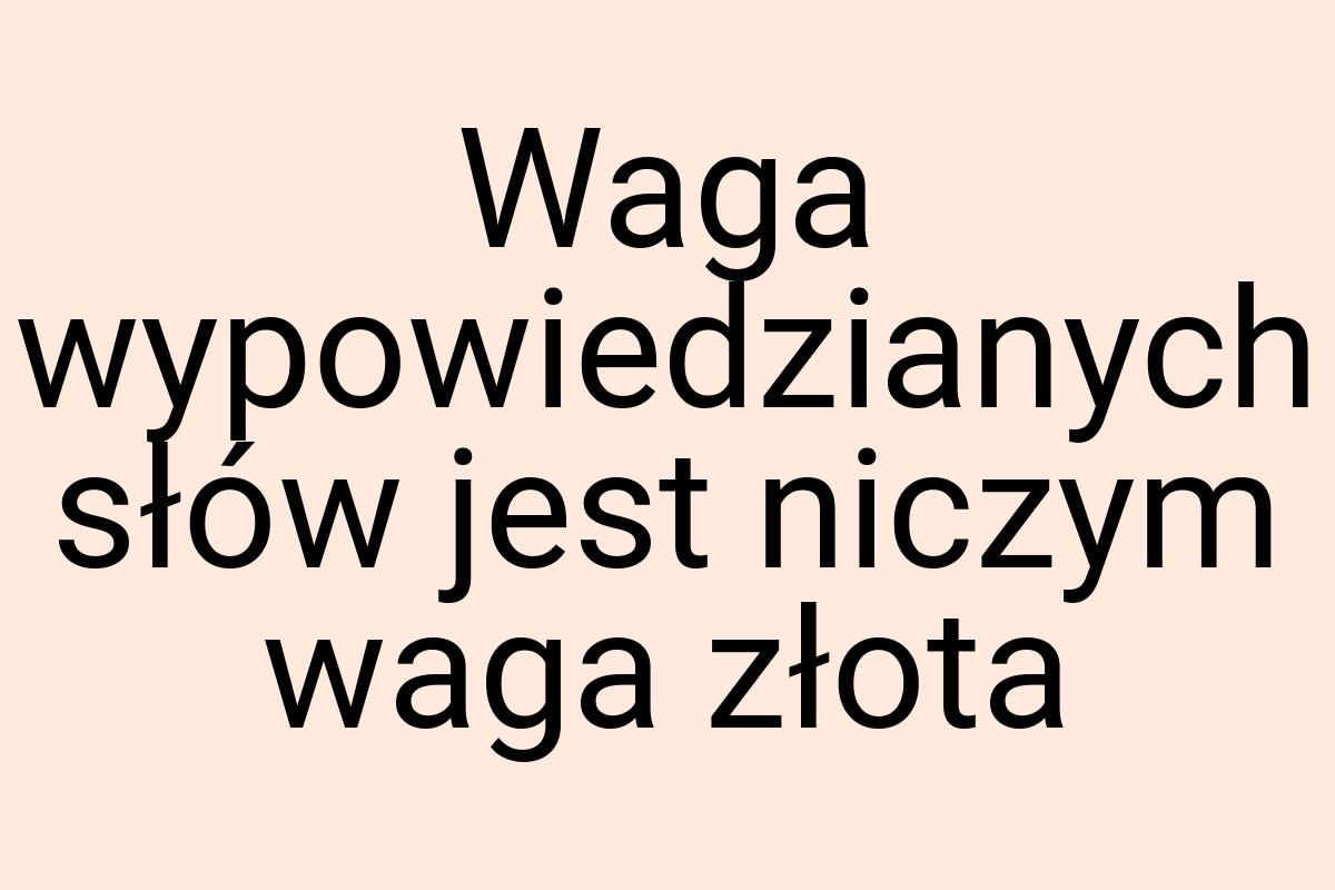 Waga wypowiedzianych słów jest niczym waga złota