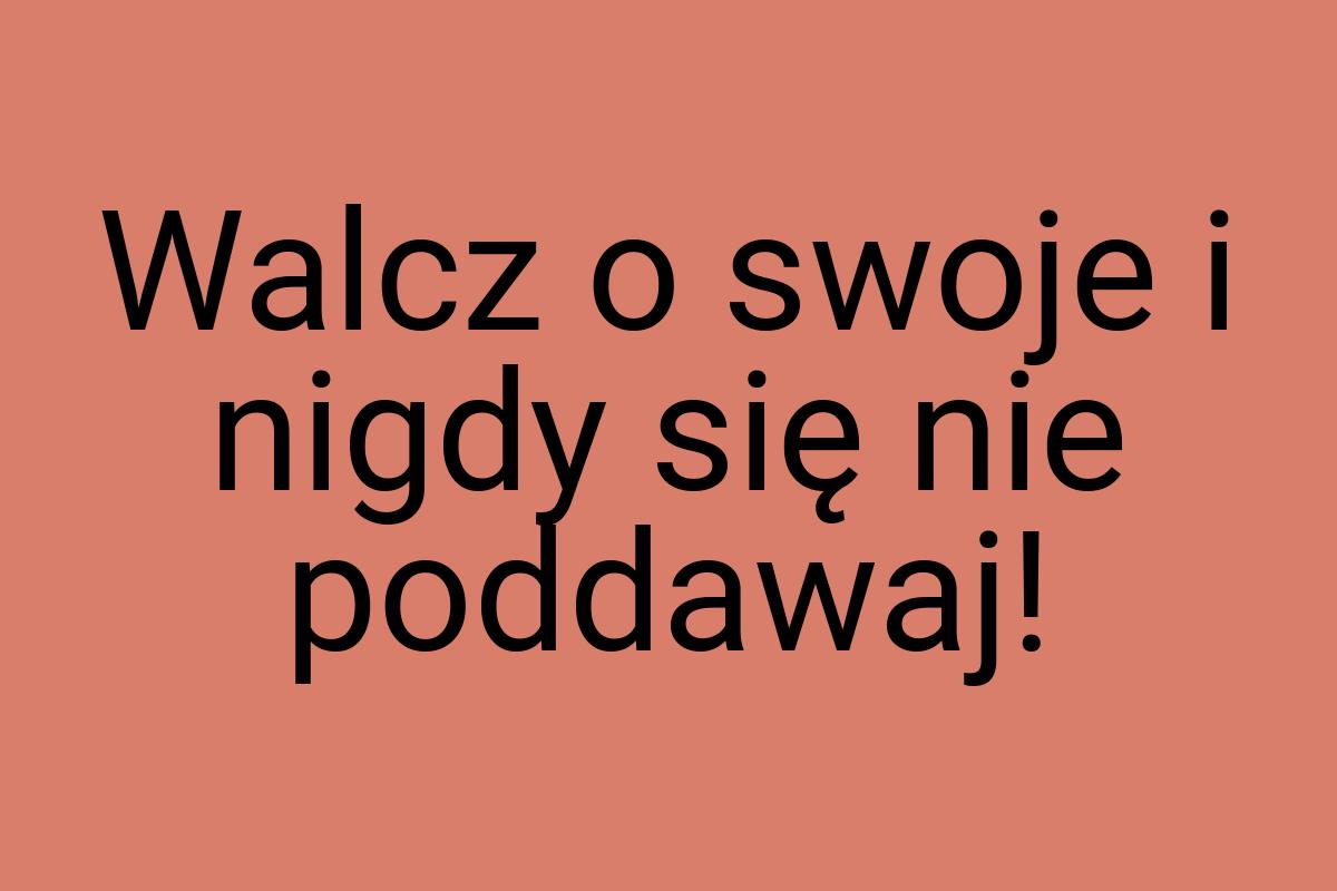 Walcz o swoje i nigdy się nie poddawaj