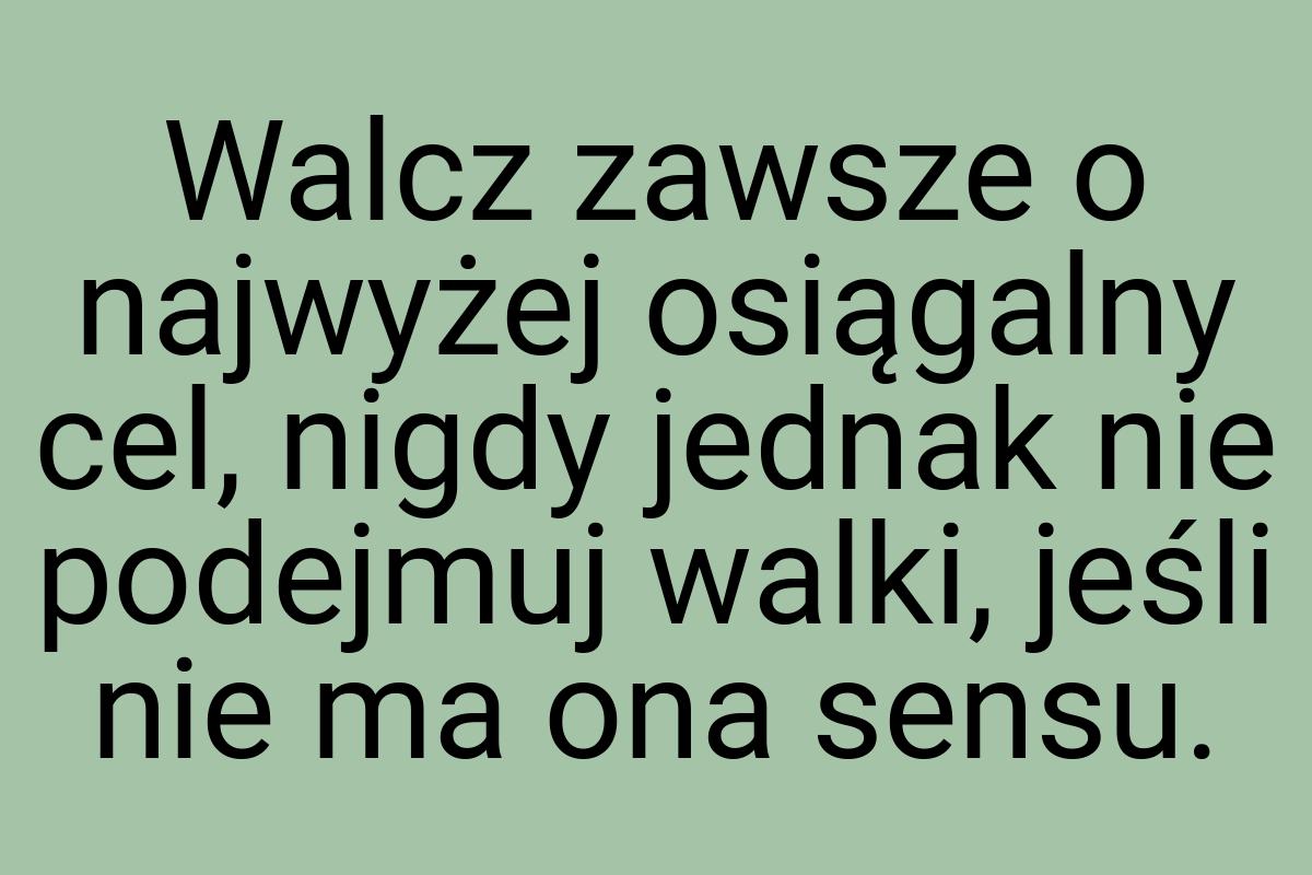 Walcz zawsze o najwyżej osiągalny cel, nigdy jednak nie