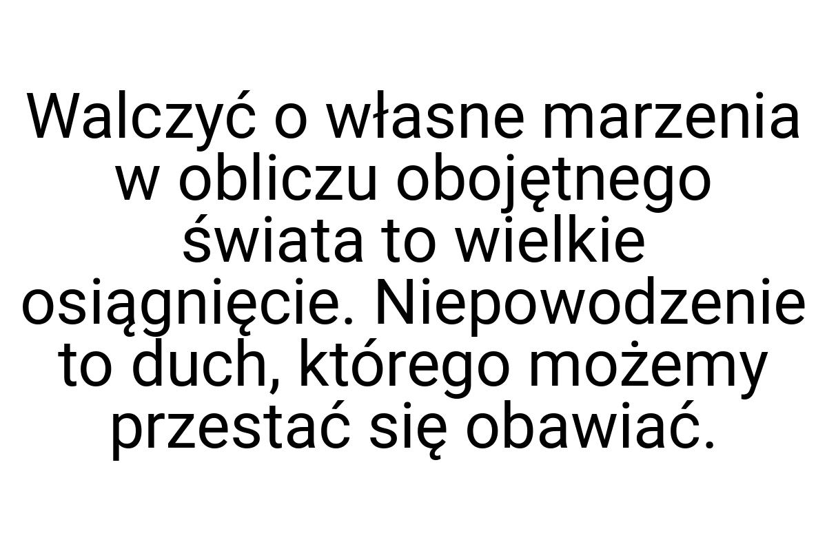 Walczyć o własne marzenia w obliczu obojętnego świata to