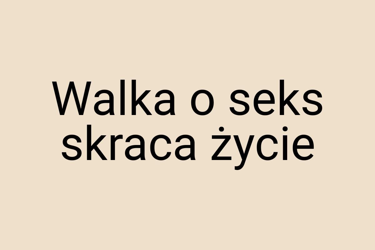 Walka o seks skraca życie