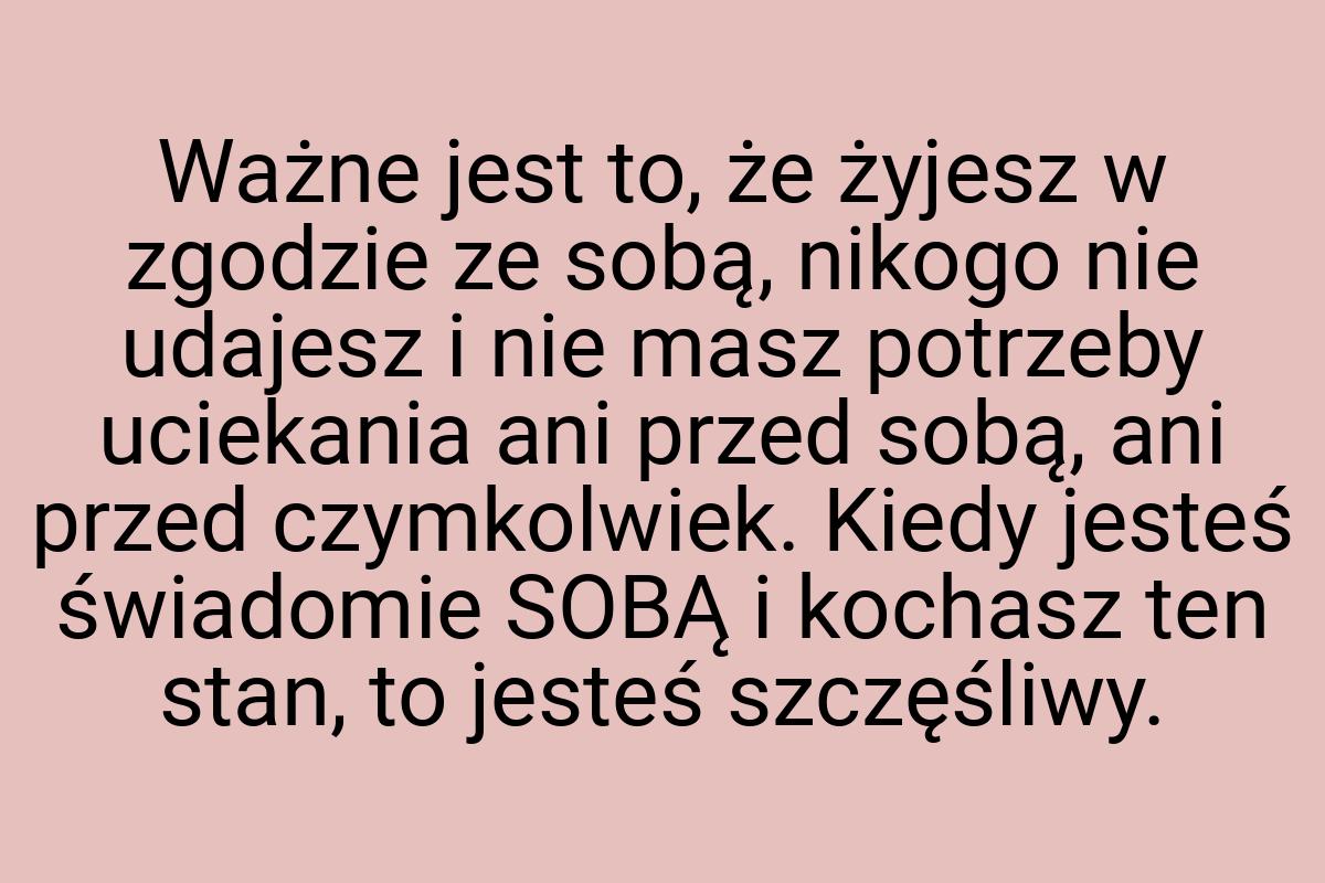 Ważne jest to, że żyjesz w zgodzie ze sobą, nikogo nie