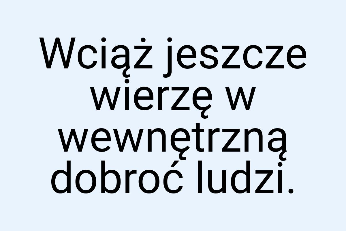 Wciąż jeszcze wierzę w wewnętrzną dobroć ludzi