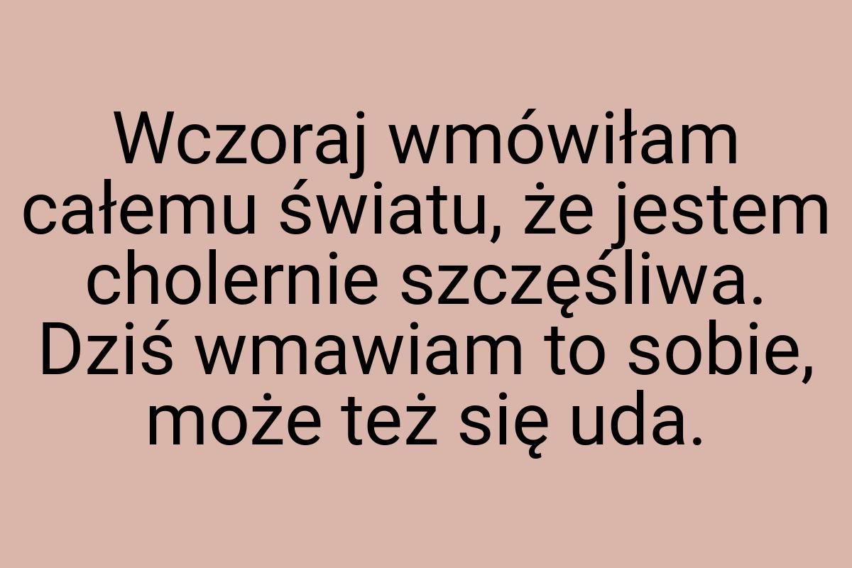 Wczoraj wmówiłam całemu światu, że jestem cholernie