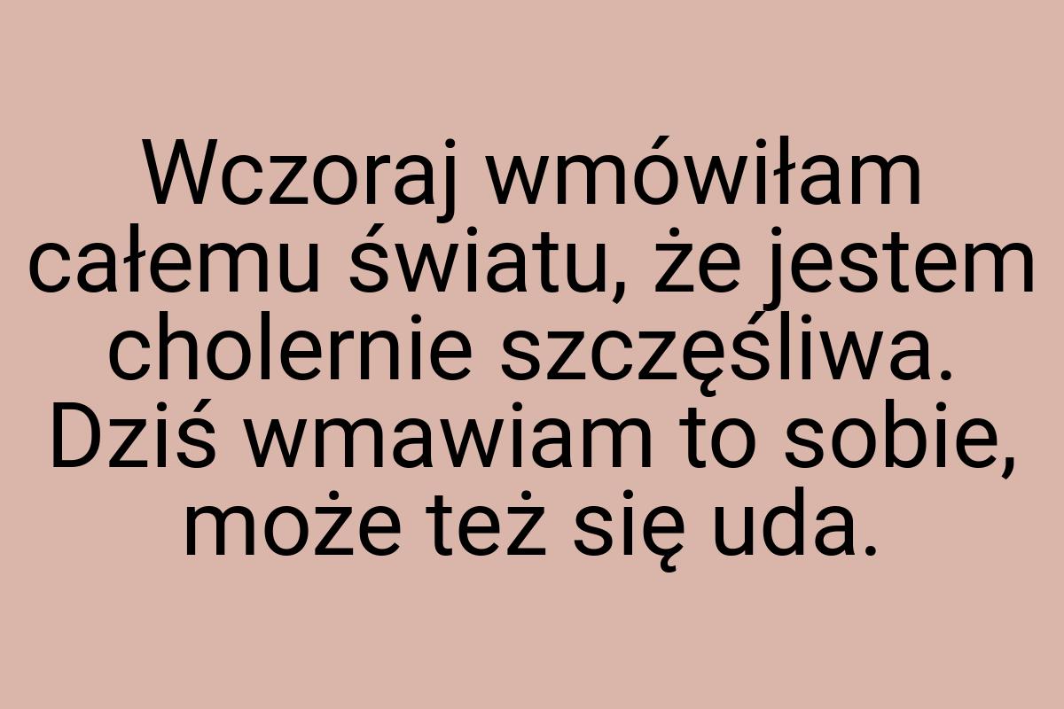Wczoraj wmówiłam całemu światu, że jestem cholernie