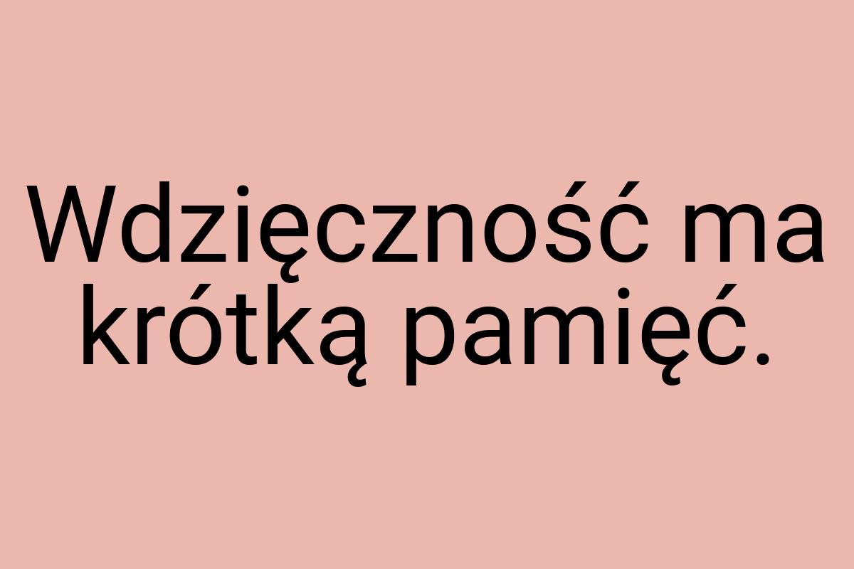 Wdzięczność ma krótką pamięć