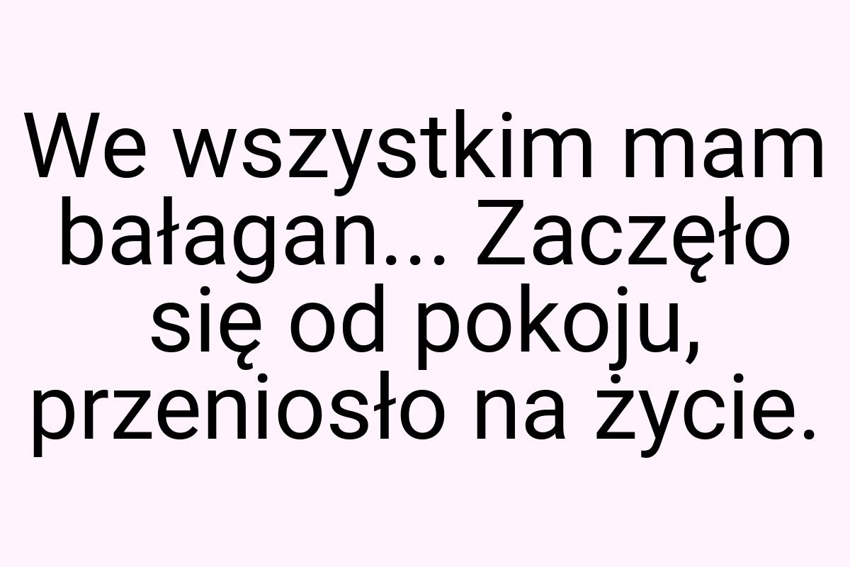 We wszystkim mam bałagan... Zaczęło się od pokoju