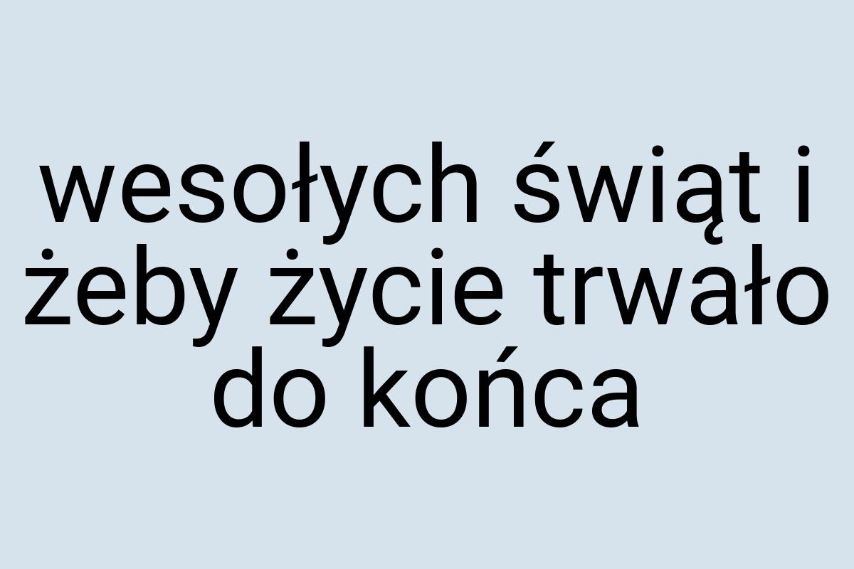 Wesołych świąt i żeby życie trwało do końca