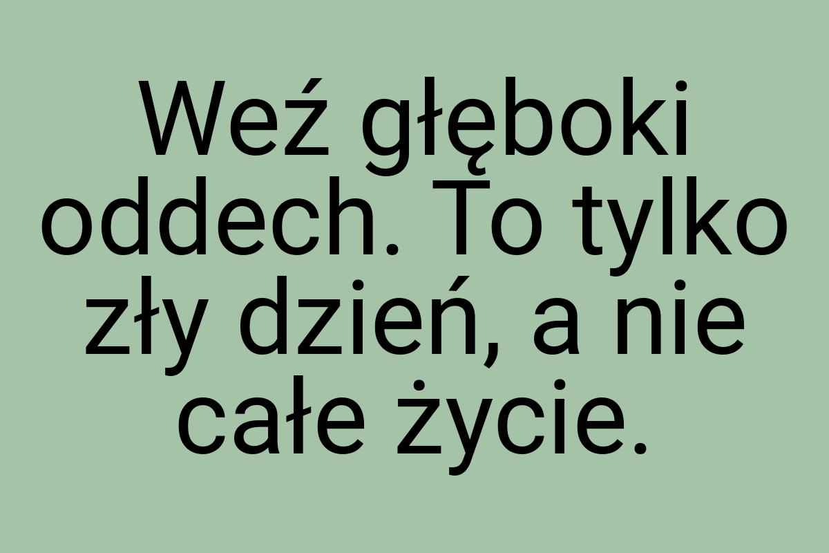 Weź głęboki oddech. To tylko zły dzień, a nie całe życie