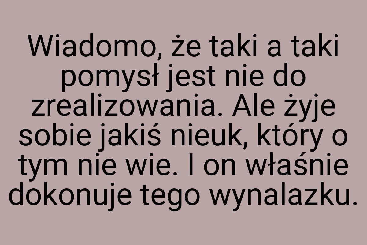 Wiadomo, że taki a taki pomysł jest nie do zrealizowania