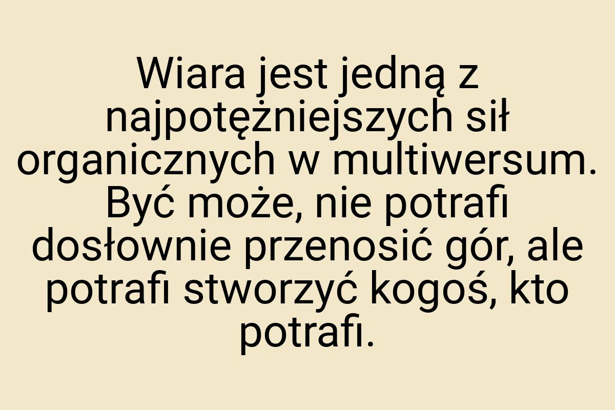 Wiara jest jedną z najpotężniejszych sił organicznych w