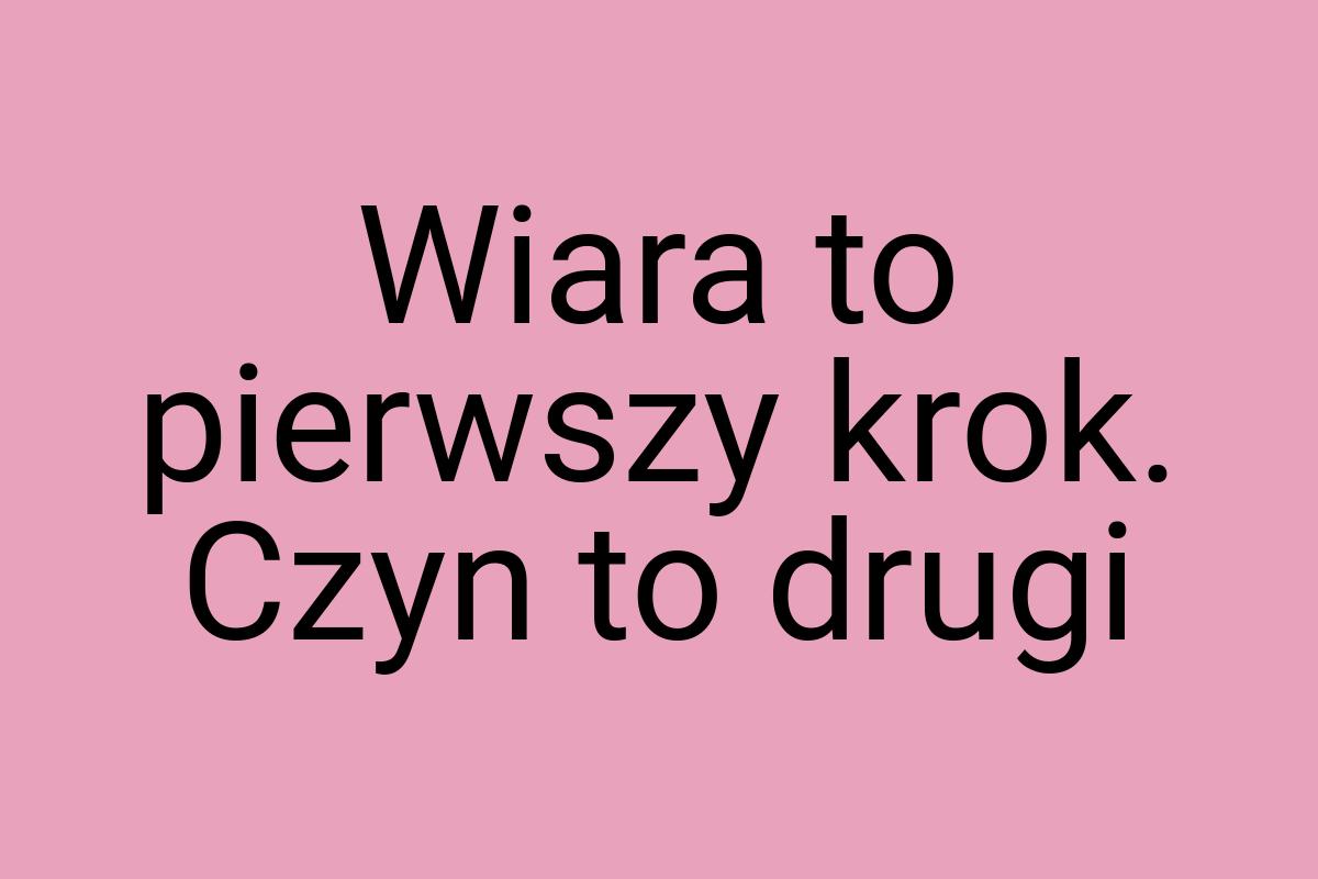 Wiara to pierwszy krok. Czyn to drugi