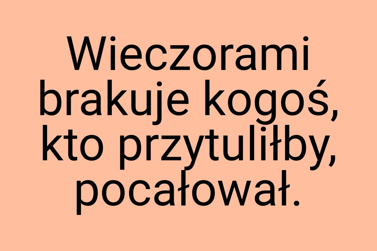 Wieczorami brakuje kogoś, kto przytuliłby, pocałował