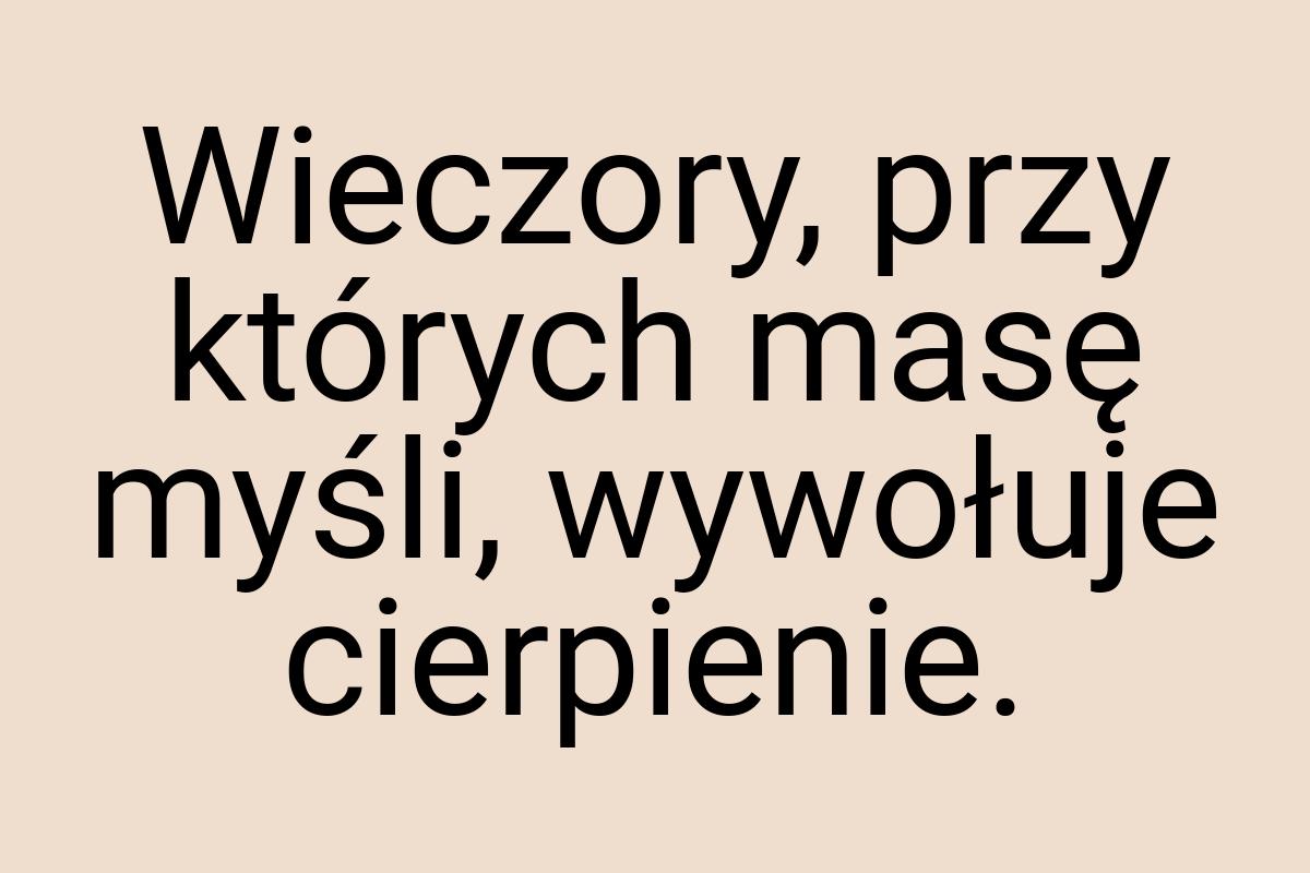 Wieczory, przy których masę myśli, wywołuje cierpienie