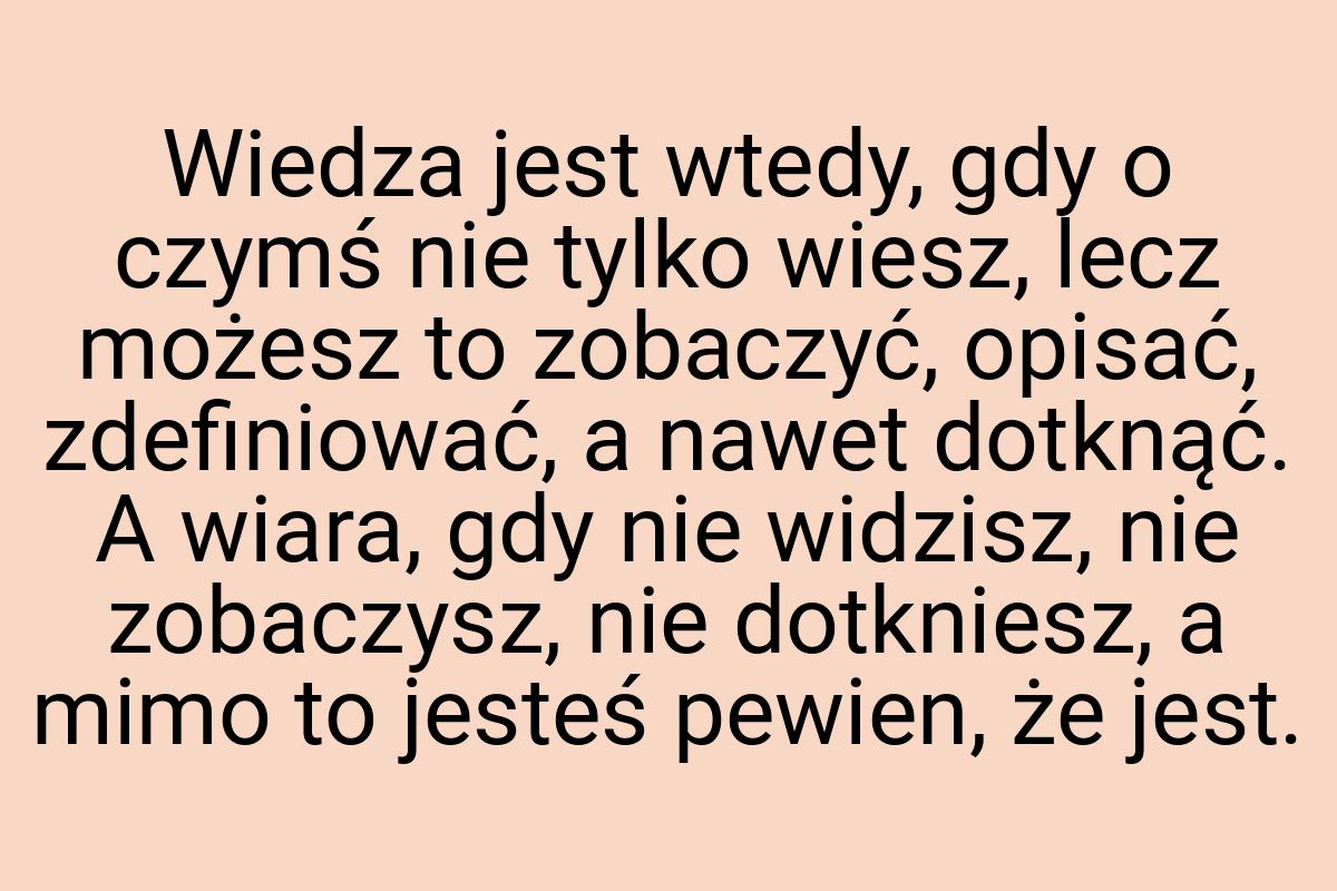 Wiedza jest wtedy, gdy o czymś nie tylko wiesz, lecz możesz