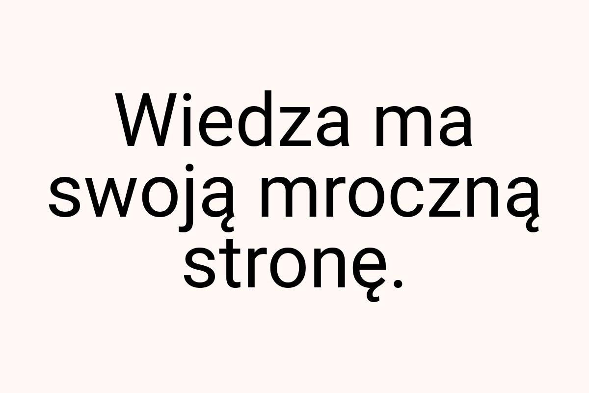 Wiedza ma swoją mroczną stronę