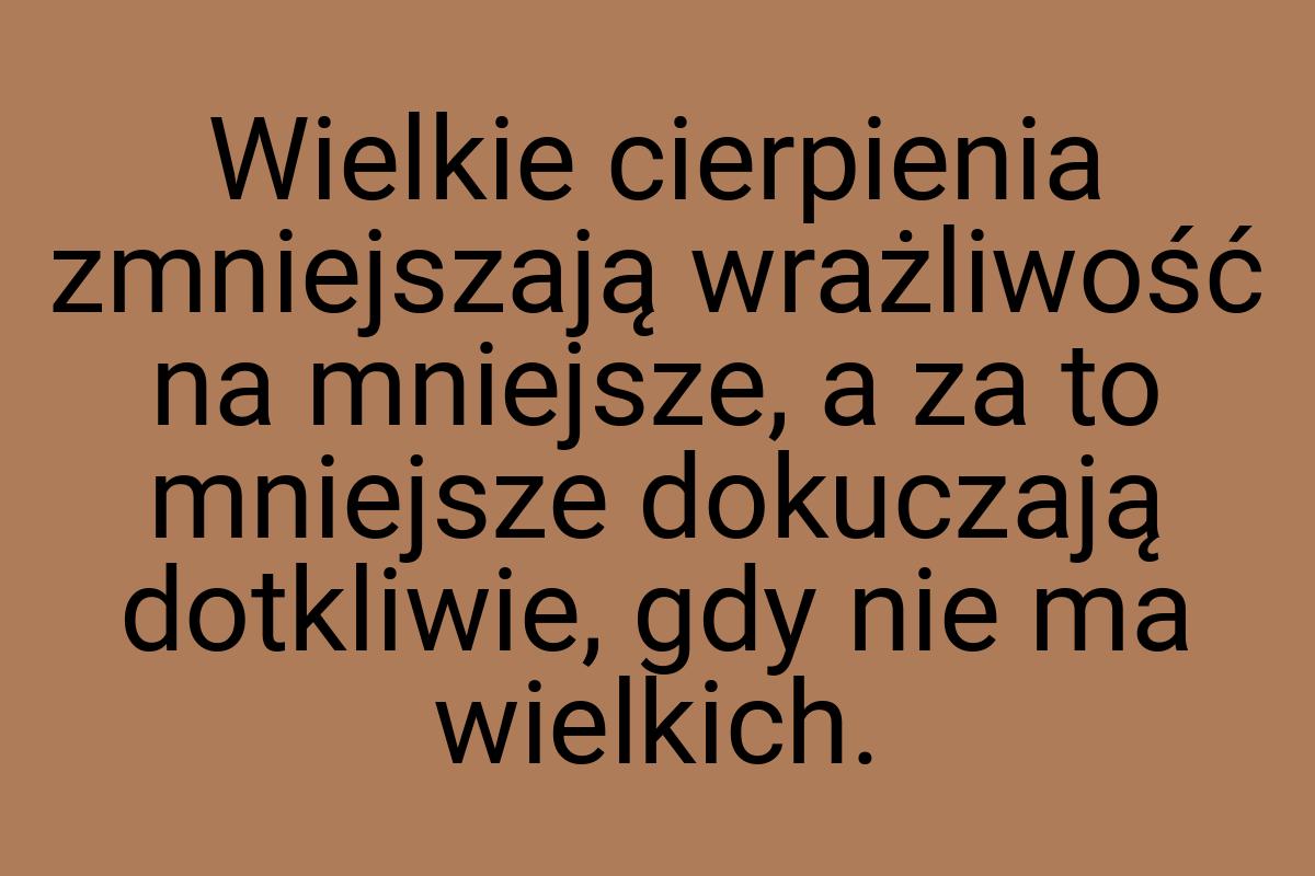 Wielkie cierpienia zmniejszają wrażliwość na mniejsze, a za