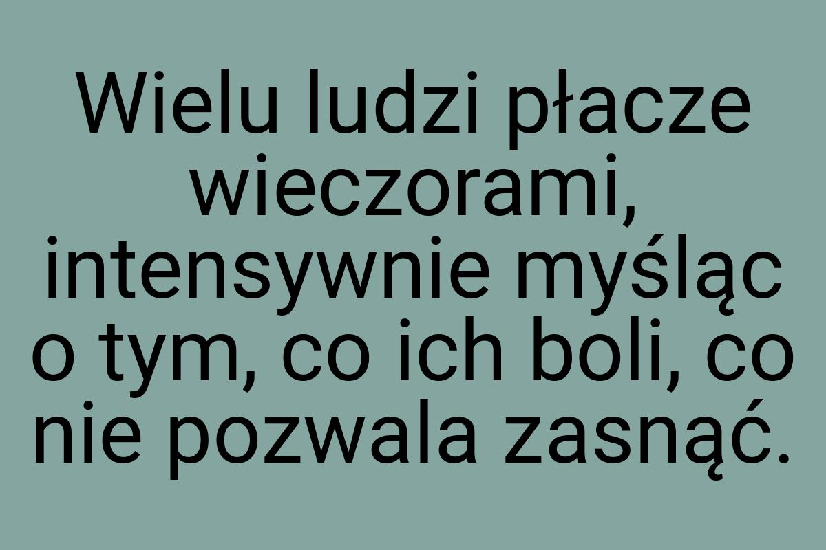 Wielu ludzi płacze wieczorami, intensywnie myśląc o tym, co