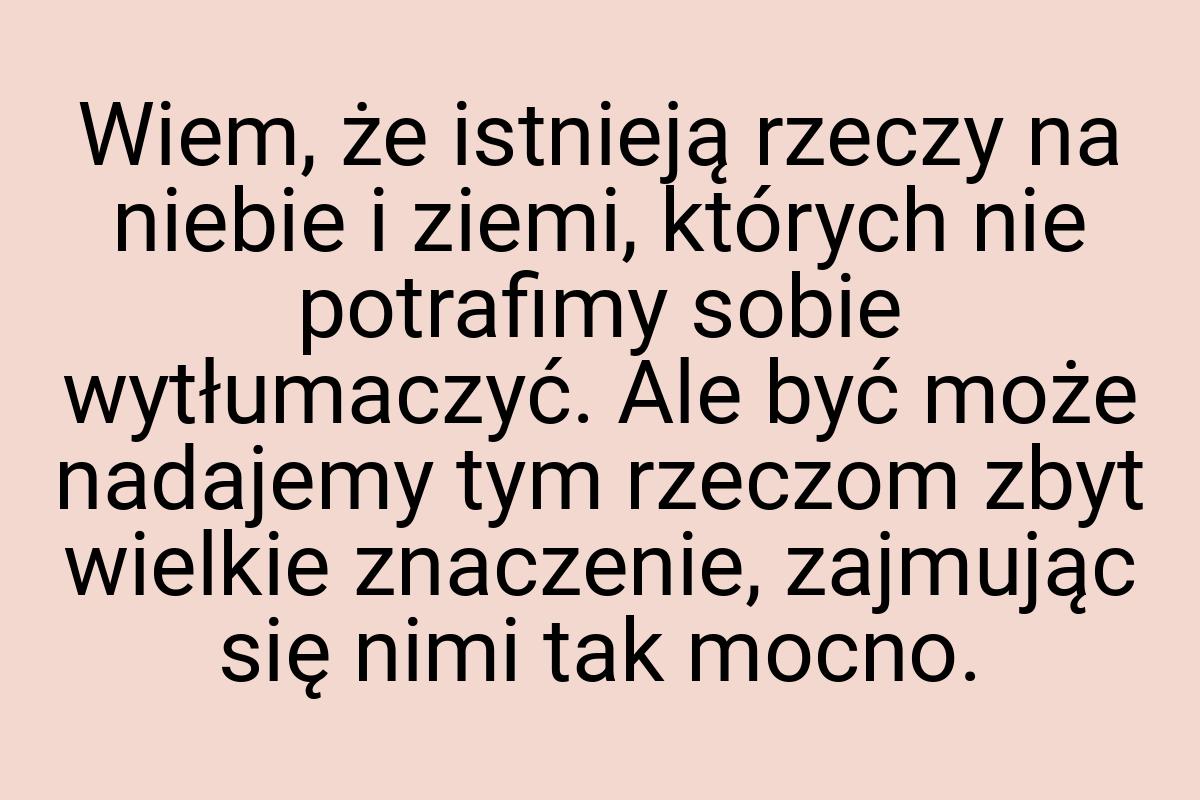 Wiem, że istnieją rzeczy na niebie i ziemi, których nie