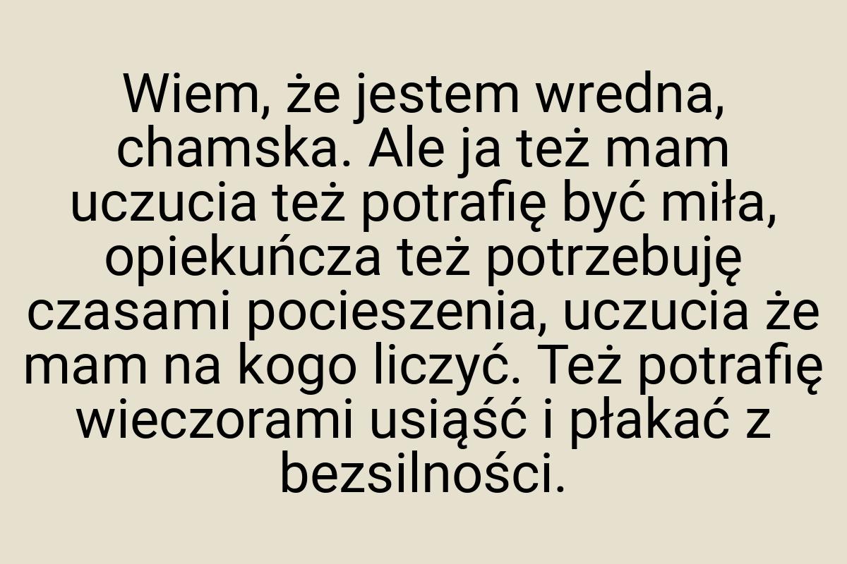 Wiem, że jestem wredna, chamska. Ale ja też mam uczucia też