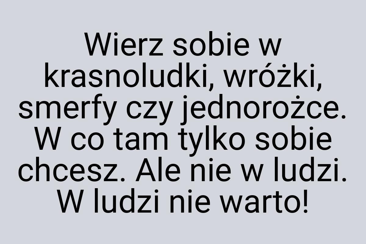 Wierz sobie w krasnoludki, wróżki, smerfy czy jednorożce. W