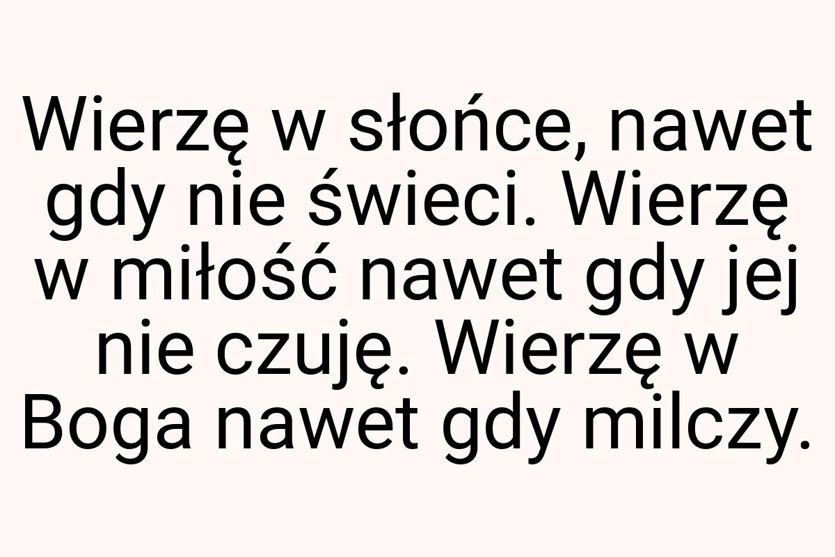 Wierzę w słońce, nawet gdy nie świeci. Wierzę w miłość