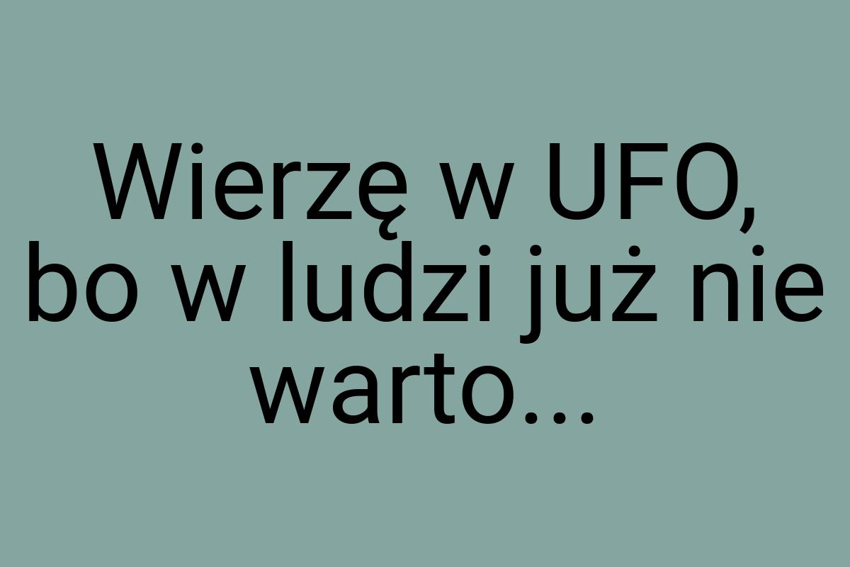 Wierzę w UFO, bo w ludzi już nie warto