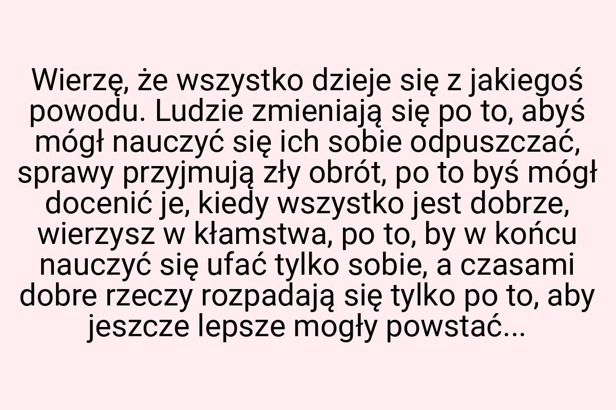 Wierzę, że wszystko dzieje się z jakiegoś powodu. Ludzie