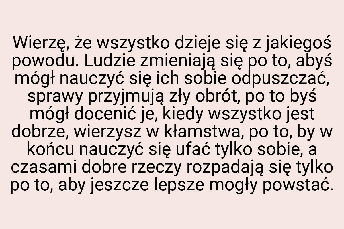 Wierzę, że wszystko dzieje się z jakiegoś powodu. Ludzie