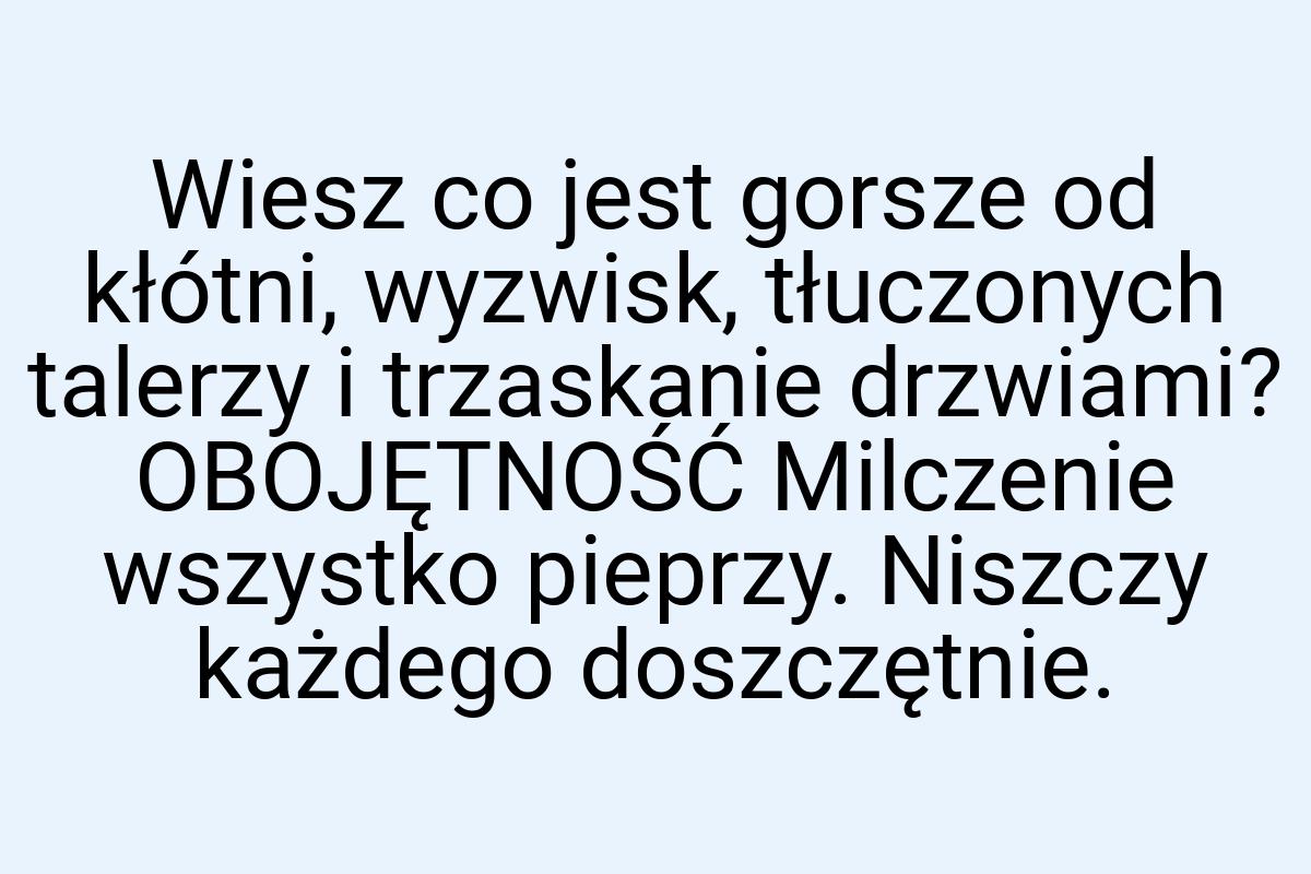 Wiesz co jest gorsze od kłótni, wyzwisk, tłuczonych talerzy