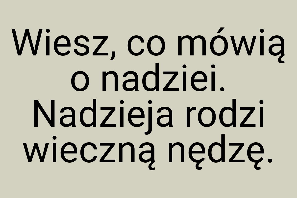 Wiesz, co mówią o nadziei. Nadzieja rodzi wieczną nędzę