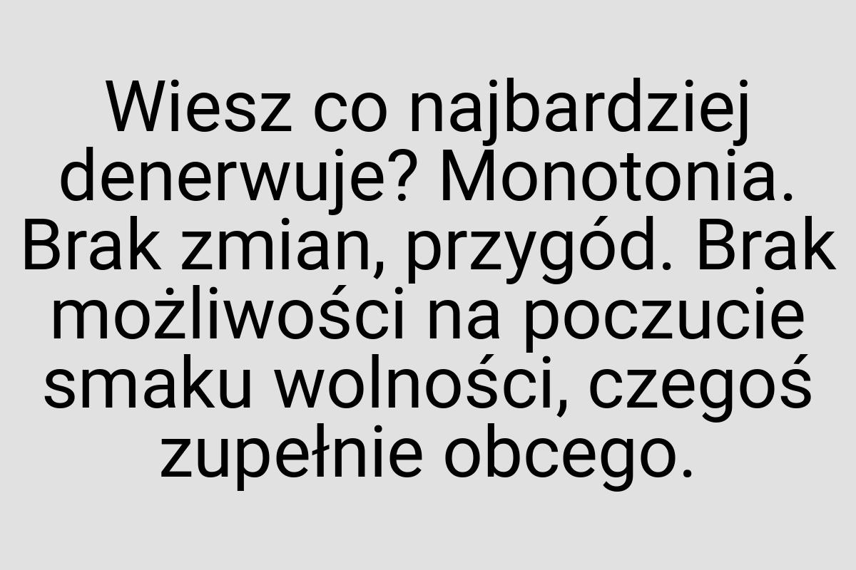 Wiesz co najbardziej denerwuje? Monotonia. Brak zmian