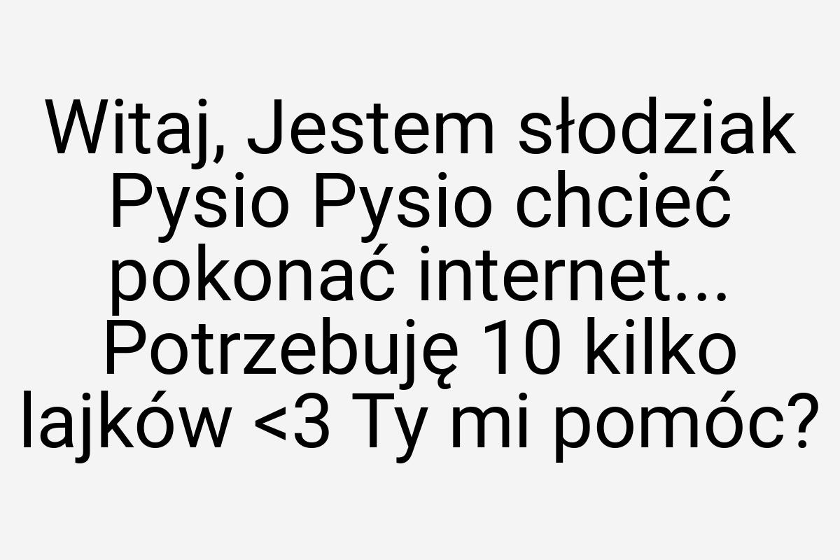 Witaj, Jestem słodziak Pysio Pysio chcieć pokonać