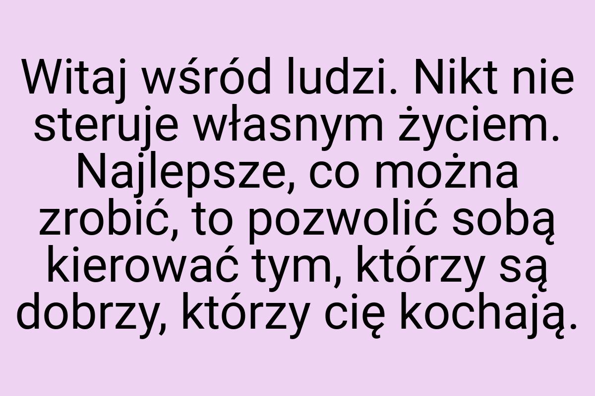 Witaj wśród ludzi. Nikt nie steruje własnym życiem