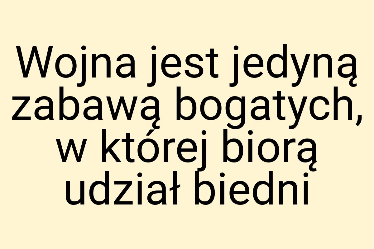 Wojna jest jedyną zabawą bogatych, w której biorą udział