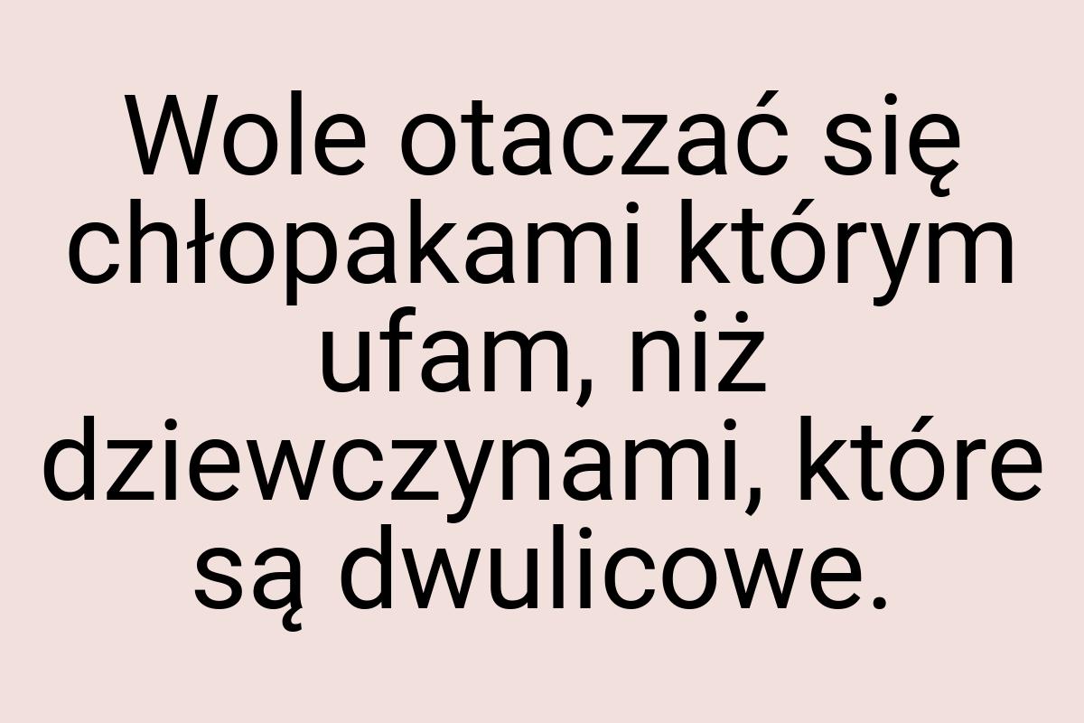 Wole otaczać się chłopakami którym ufam, niż dziewczynami