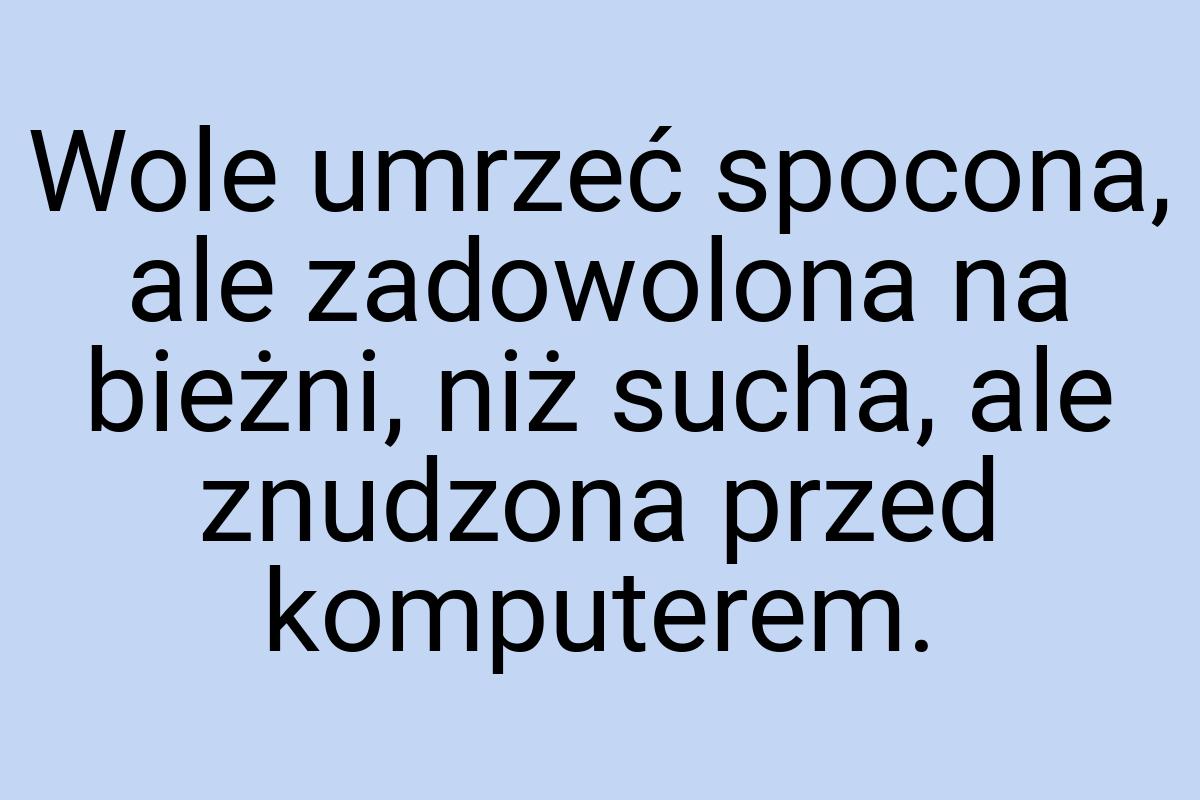 Wole umrzeć spocona, ale zadowolona na bieżni, niż sucha