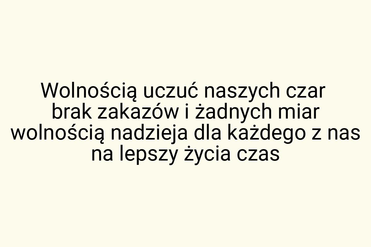 Wolnością uczuć naszych czar brak zakazów i żadnych miar