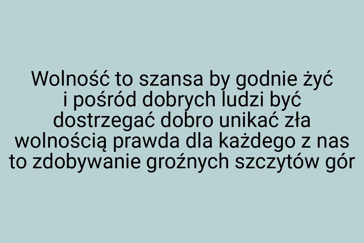 Wolność to szansa by godnie żyć i pośród dobrych ludzi być