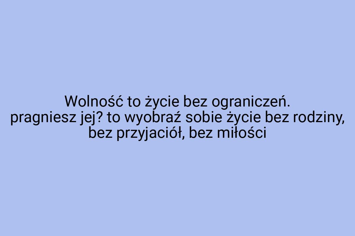 Wolność to życie bez ograniczeń. pragniesz jej? to wyobraź