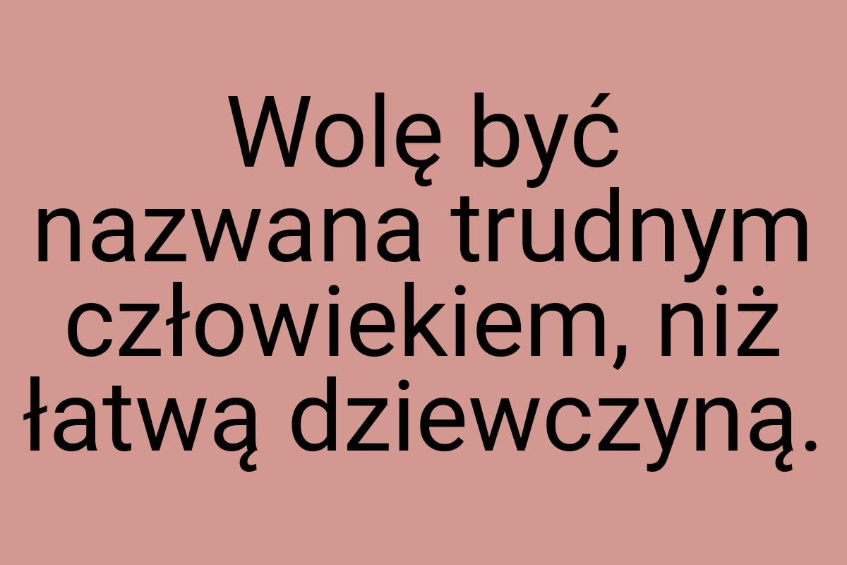 Wolę być nazwana trudnym człowiekiem, niż łatwą dziewczyną