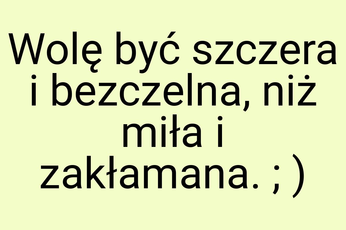 Wolę być szczera i bezczelna, niż miła i zakłamana