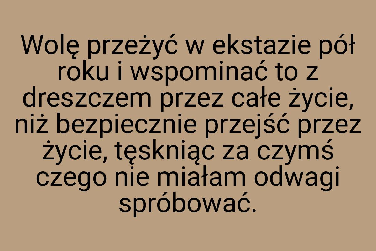 Wolę przeżyć w ekstazie pół roku i wspominać to z dreszczem