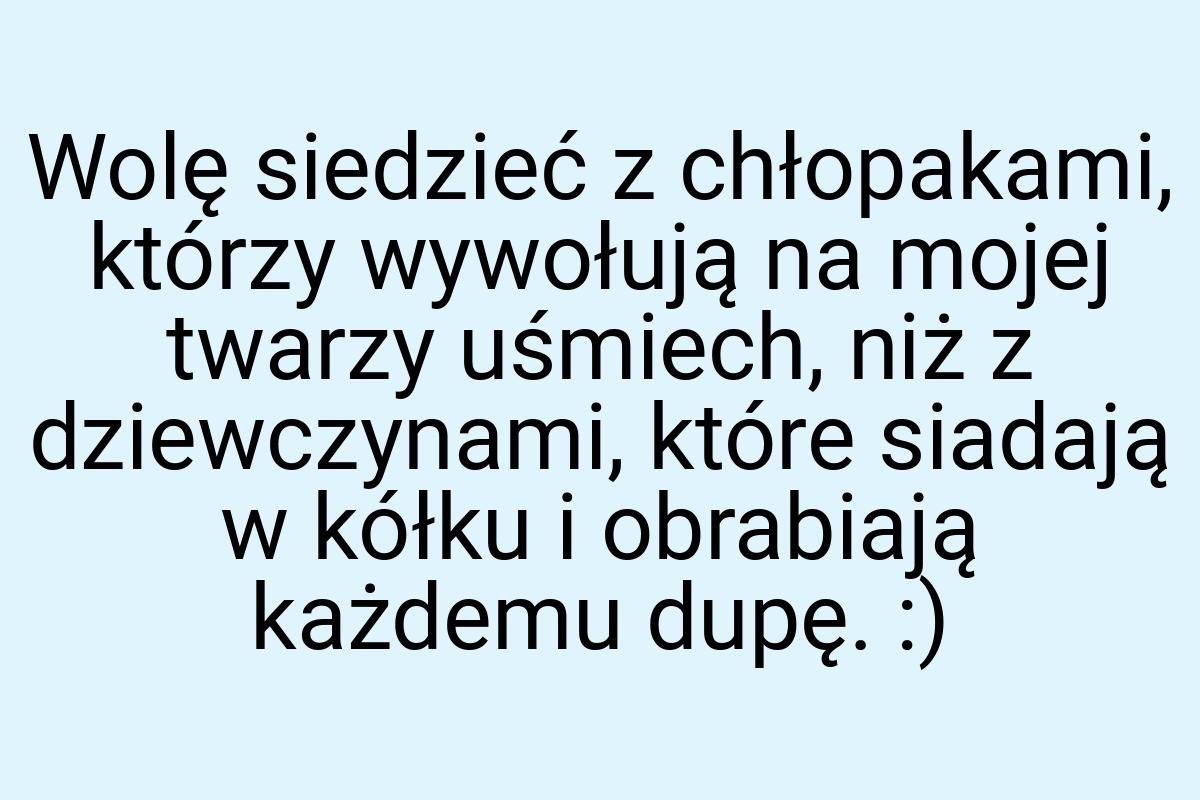 Wolę siedzieć z chłopakami, którzy wywołują na mojej twarzy