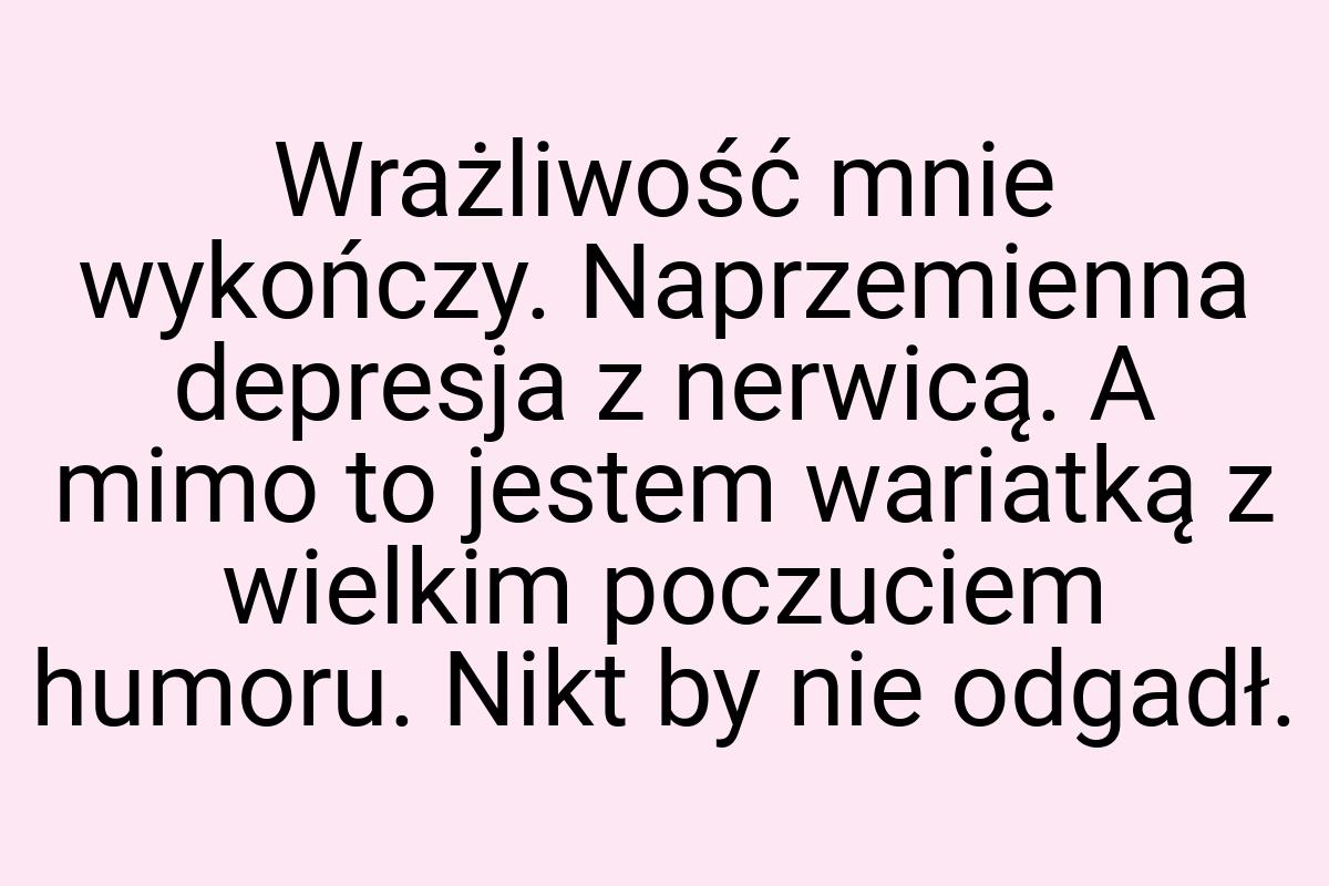 Wrażliwość mnie wykończy. Naprzemienna depresja z nerwicą